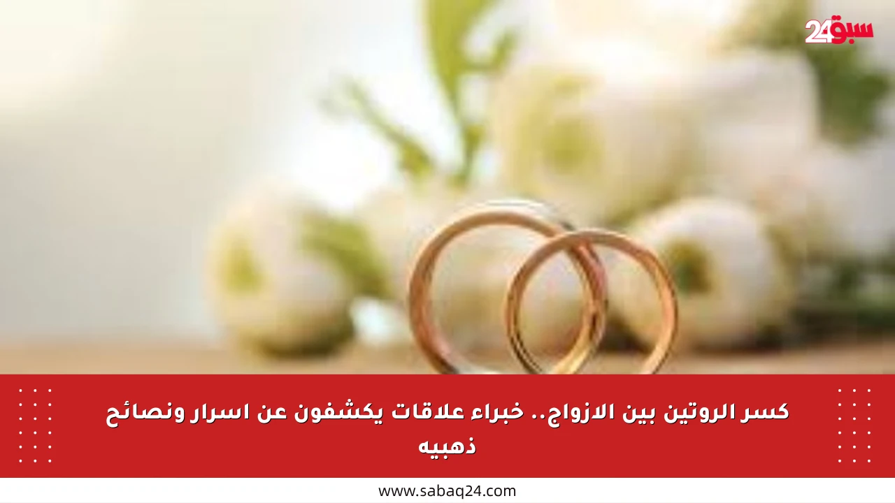 كسر الروتين بين الأزواج.. خبراء علاقات يكشفون عن أسرار ونصائح ذهبية